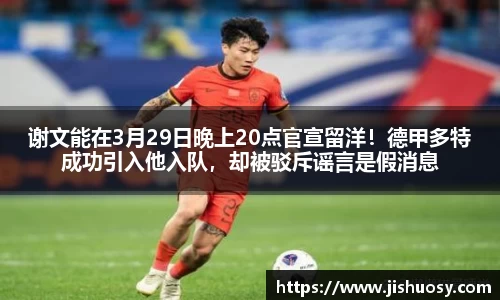 谢文能在3月29日晚上20点官宣留洋！德甲多特成功引入他入队，却被驳斥谣言是假消息