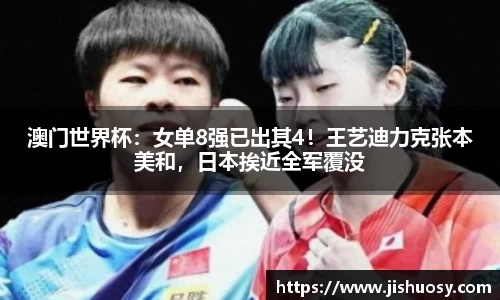 澳门世界杯：女单8强已出其4！王艺迪力克张本美和，日本挨近全军覆没