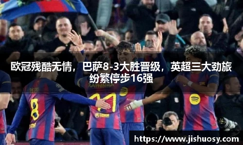欧冠残酷无情，巴萨8-3大胜晋级，英超三大劲旅纷繁停步16强